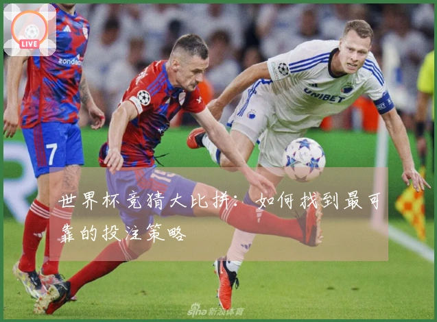 世界杯竞猜大比拼：如何找到最可靠的投注策略