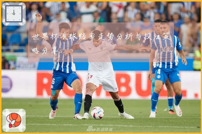 世界杯滚球赔率走势分析与投注策略分享