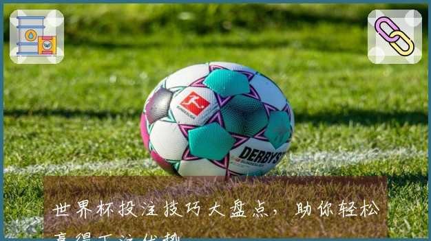 世界杯投注技巧大盘点，助你轻松赢得下注优势