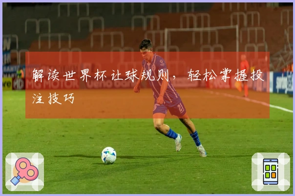 解读世界杯让球规则，轻松掌握投注技巧