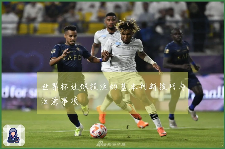 世界杯让球投注的基本判断技巧与注意事项