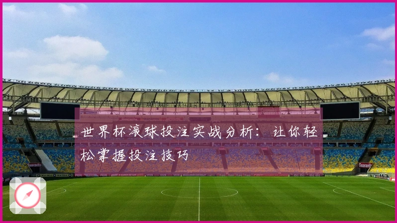 世界杯滚球投注实战分析：让你轻松掌握投注技巧