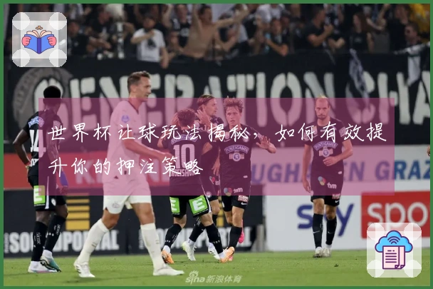 世界杯让球玩法揭秘，如何有效提升你的押注策略