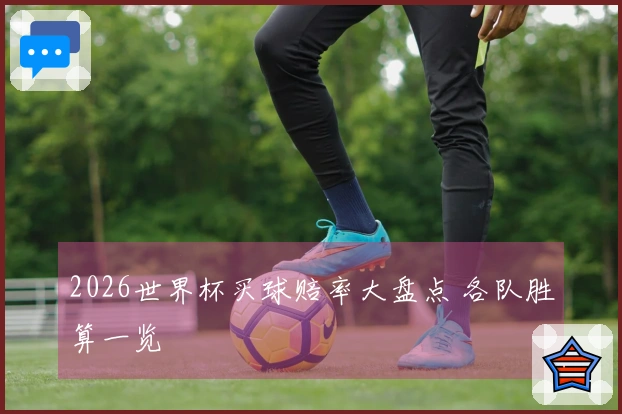2026世界杯买球赔率大盘点 各队胜算一览