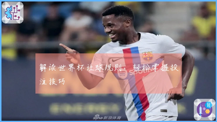 解读世界杯让球规则，轻松掌握投注技巧