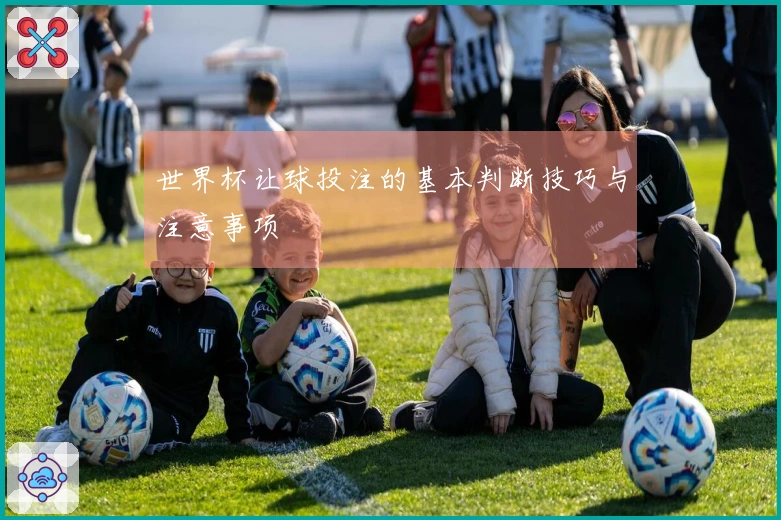 世界杯让球投注的基本判断技巧与注意事项